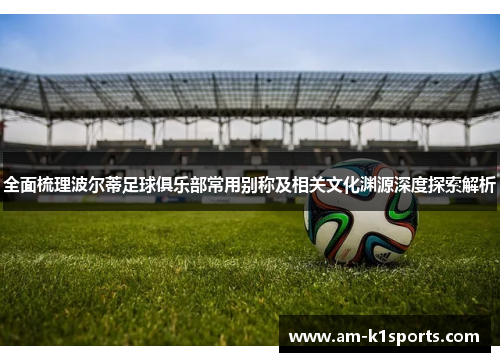 全面梳理波尔蒂足球俱乐部常用别称及相关文化渊源深度探索解析