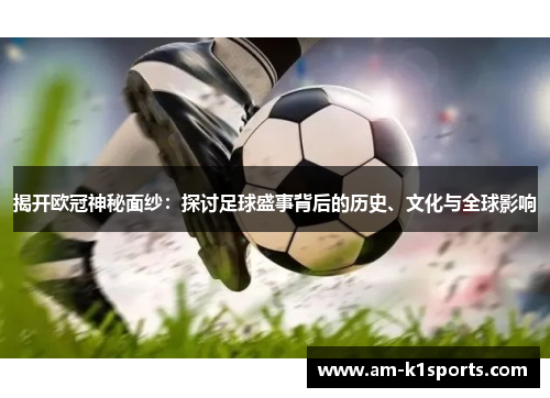 揭开欧冠神秘面纱：探讨足球盛事背后的历史、文化与全球影响