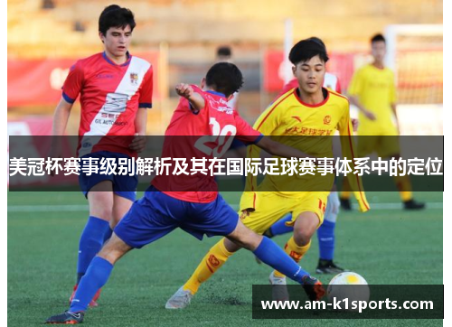美冠杯赛事级别解析及其在国际足球赛事体系中的定位 美冠杯赛事级别解析及其在国际足球赛事体系中的定位