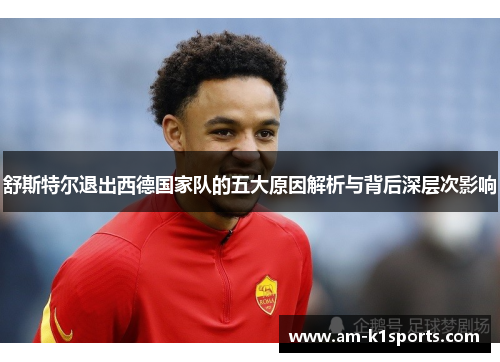 舒斯特尔退出西德国家队的五大原因解析与背后深层次影响 舒斯特尔退出西德国家队的五大原因解析与背后深层次影响