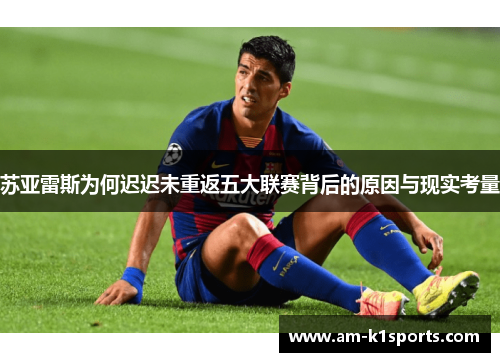 苏亚雷斯为何迟迟未重返五大联赛背后的原因与现实考量 苏亚雷斯为何迟迟未重返五大联赛背后的原因与现实考量