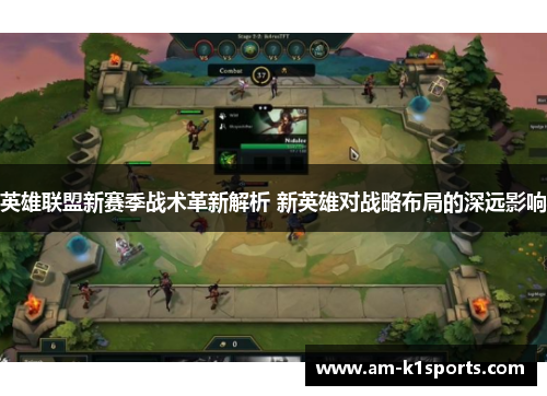 英雄联盟新赛季战术革新解析 新英雄对战略布局的深远影响 英雄联盟新赛季战术革新解析 新英雄对战略布局的深远影响