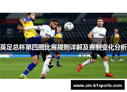 英足总杯第四圈比赛规则详解及赛制变化分析 英足总杯第四圈比赛规则详解及赛制变化分析