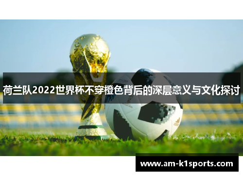 荷兰队2022世界杯不穿橙色背后的深层意义与文化探讨