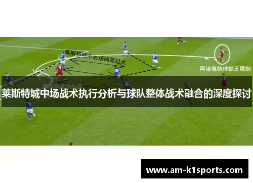 莱斯特城中场战术执行分析与球队整体战术融合的深度探讨 莱斯特城中场战术执行分析与球队整体战术融合的深度探讨