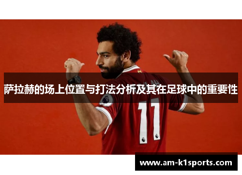 萨拉赫的场上位置与打法分析及其在足球中的重要性