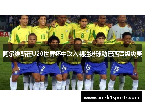 阿尔维斯在U20世界杯中攻入制胜进球助巴西晋级决赛 阿尔维斯在U20世界杯中攻入制胜进球助巴西晋级决赛