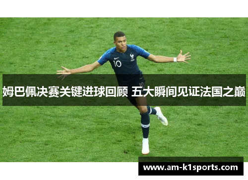 姆巴佩决赛关键进球回顾 五大瞬间见证法国之巅 姆巴佩决赛关键进球回顾 五大瞬间见证法国之巅