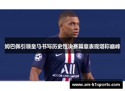 姆巴佩引领皇马书写历史性决赛篇章表现堪称巅峰