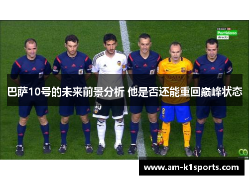 巴萨10号的未来前景分析 他是否还能重回巅峰状态 巴萨10号的未来前景分析 他是否还能重回巅峰状态