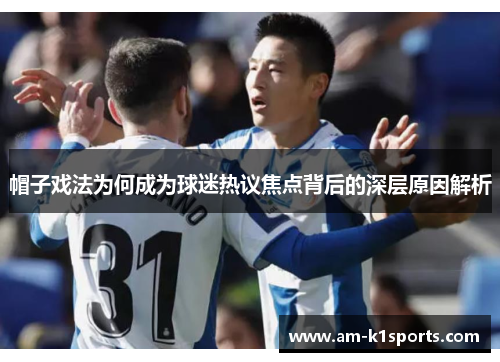 帽子戏法为何成为球迷热议焦点背后的深层原因解析 帽子戏法为何成为球迷热议焦点背后的深层原因解析