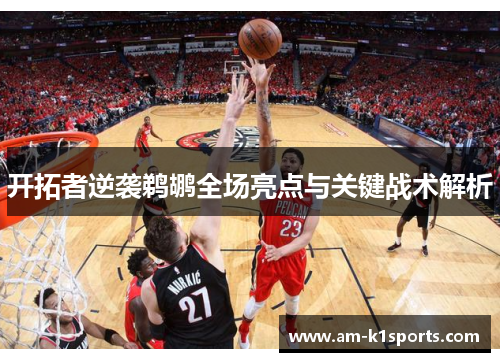 开拓者逆袭鹈鹕全场亮点与关键战术解析 开拓者逆袭鹈鹕全场亮点与关键战术解析