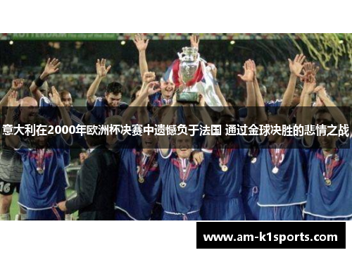 意大利在2000年欧洲杯决赛中遗憾负于法国 通过金球决胜的悲情之战 意大利在2000年欧洲杯决赛中遗憾负于法国 通过金球决胜的悲情之战