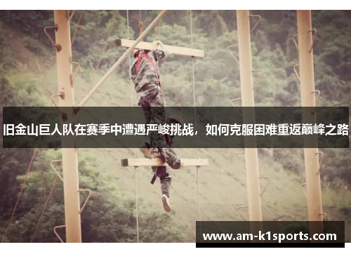 旧金山巨人队在赛季中遭遇严峻挑战,如何克服困难重返巅峰之路 旧金山巨人队在赛季中遭遇严峻挑战,如何克服困难重返巅峰之路
