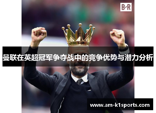 曼联在英超冠军争夺战中的竞争优势与潜力分析 曼联在英超冠军争夺战中的竞争优势与潜力分析