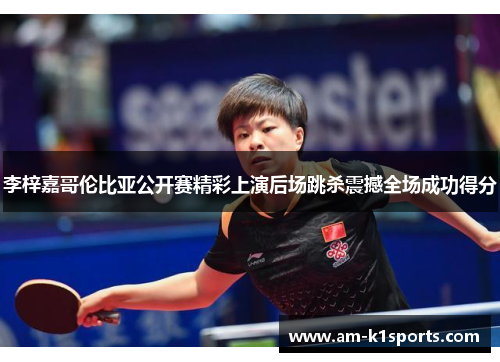 李梓嘉哥伦比亚公开赛精彩上演后场跳杀震撼全场成功得分 李梓嘉哥伦比亚公开赛精彩上演后场跳杀震撼全场成功得分