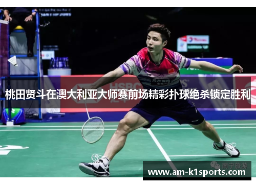 桃田贤斗在澳大利亚大师赛前场精彩扑球绝杀锁定胜利