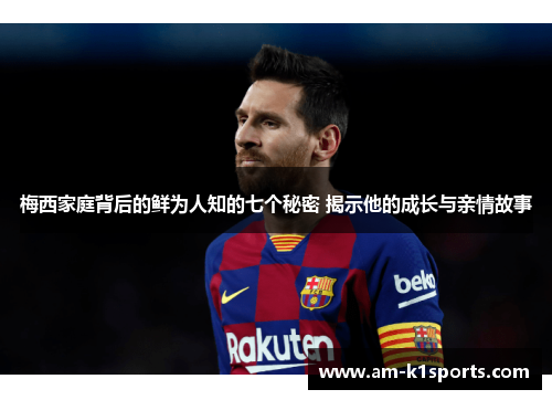 梅西家庭背后的鲜为人知的七个秘密 揭示他的成长与亲情故事 梅西家庭背后的鲜为人知的七个秘密 揭示他的成长与亲情故事