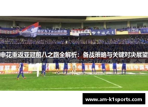 申花重返亚冠前八之路全解析:备战策略与关键对决展望 申花重返亚冠前八之路全解析:备战策略与关键对决展望