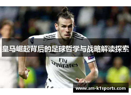 皇马崛起背后的足球哲学与战略解读探索 皇马崛起背后的足球哲学与战略解读探索