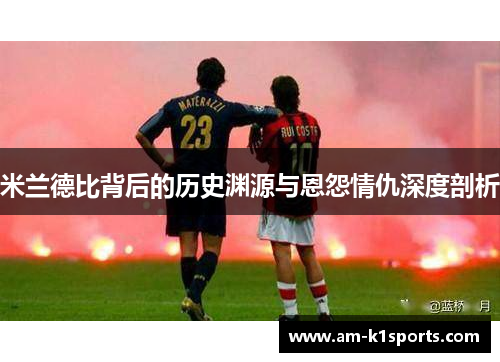 米兰德比背后的历史渊源与恩怨情仇深度剖析 米兰德比背后的历史渊源与恩怨情仇深度剖析