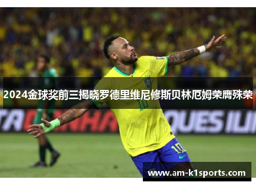 2024金球奖前三揭晓罗德里维尼修斯贝林厄姆荣膺殊荣