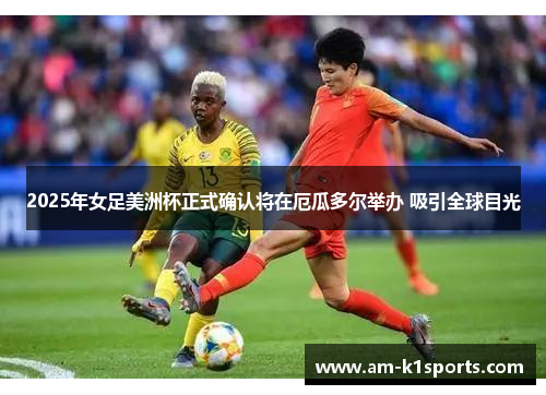 2025年女足美洲杯正式确认将在厄瓜多尔举办 吸引全球目光