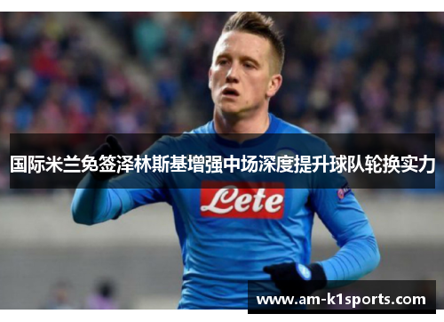 国际米兰免签泽林斯基增强中场深度提升球队轮换实力