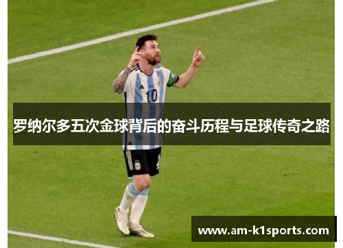 罗纳尔多五次金球背后的奋斗历程与足球传奇之路